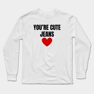 You're Cute Jeans Long Sleeve T-Shirt